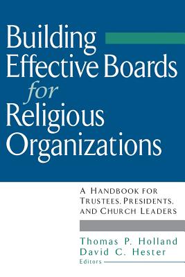 Building Effective Boards for Religious Organizations: A Handbook for Trustees, Presidents, and Church Leaders - Holland, Thomas P., and Hester, David C.