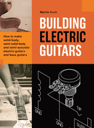 Building Electric Guitars: How to make solid-body, semi-solid-body and semi-acoustic electric guitars and bass guitars