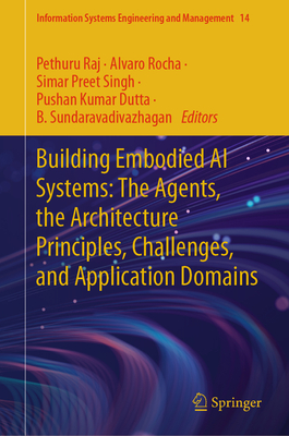 Building Embodied AI Systems: The Agents, the Architecture Principles, Challenges, and Application Domains - Raj, Pethuru (Editor), and Rocha, Alvaro (Editor), and Singh, Simar Preet (Editor)