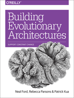 Building Evolutionary Architectures: Support Constant Change - Ford, Neal, and Parsons, Rebecca, and Kua, Patrick