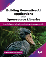Building Generative AI Applications with Open-source Libraries: Practical guide to implementing large language models (English Edition)