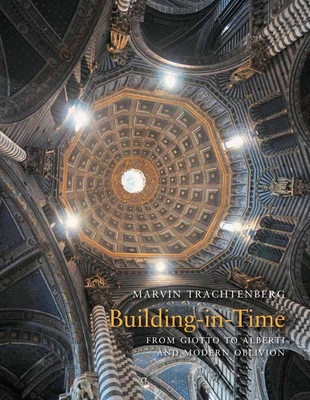 Building in Time: From Giotto to Alberti and Modern Oblivion - Trachtenberg, Marvin