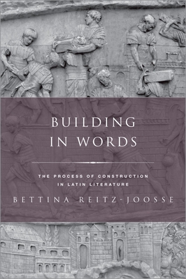 Building in Words: The Process of Construction in Latin Literature - Reitz-Joosse, Bettina