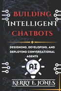 Building Intelligent Chatbots: Designing, Developing, and Deploying Conversational Agents