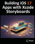 Building iOS 17 Apps with Xcode Storyboards: Develop iOS 17 Apps with Xcode 15 and Swift