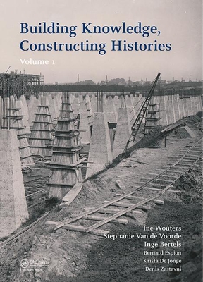 Building Knowledge, Constructing Histories, Volume 1: Proceedings of the 6th International Congress on Construction History (6icch 2018), July 9-13, 2018, Brussels, Belgium - Wouters, Ine (Editor), and Voorde, Stephanie (Editor), and Bertels, Inge (Editor)