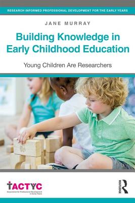 Building Knowledge in Early Childhood Education: Young Children Are Researchers - Murray, Jane