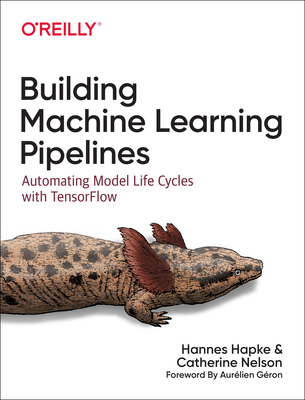 Building Machine Learning Pipelines - Hapke, Hannes, and Nelson, Catherine (Contributions by)