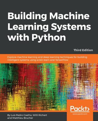 Building Machine Learning Systems with Python: Explore machine learning and deep learning techniques for building intelligent systems using scikit-learn and TensorFlow, 3rd Edition - Pedro Coelho, Luis, and Richert, Willi, and Brucher, Matthieu