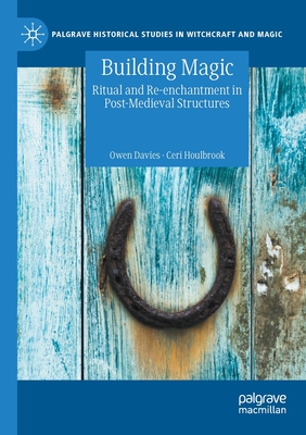 Building Magic: Ritual and Re-enchantment in Post-Medieval Structures - Davies, Owen, and Houlbrook, Ceri