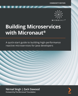 Building Microservices with Micronaut: A quick-start guide to building high-performance reactive microservices for Java developers - Singh, Nirmal, and Dawood, Zack, and Foundation, The Micronaut