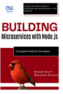 Building Microservices with Node.js: A Complete Guide for Developers: A Step-by-Step Guide to Scalable App Development with Node.js