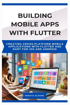 Building Mobile Apps with Flutter: Creating cross-platform mobile applications with Flutter and Dart for iOS and Android - Sloane, Renata