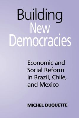 Building New Democracies: Economic and Social Reform in Brazil, Chile, and Mexico - DuQuette, Michel