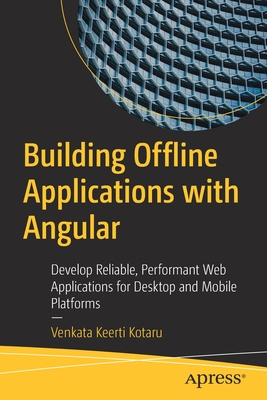 Building Offline Applications with Angular: Develop Reliable, Performant Web Applications for Desktop and Mobile Platforms - Kotaru, Venkata Keerti