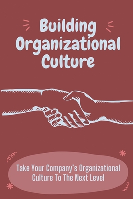 Building Organizational Culture: Take Your Company's Organizational Culture To The Next Level: Create Ethical Organizational Culture - Sarr, Patricia