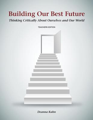 Building Our Best Future: Thinking Critically About Ourselves and Our World - Kuhn, Deanna