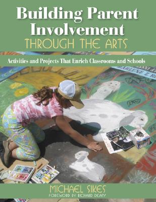 Building Parent Involvement Through the Arts: Activities and Projects That Enrich Classrooms and Schools - Sikes, Michael E