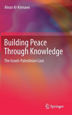 Building Peace Through Knowledge: The Israeli-Palestinian Case - Al-Krenawi, Alean, President