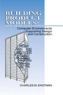 Building Product Models: Computer Environments, Supporting Design and Construction - Eastman, Charles M