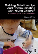 Building Relationships and Communicating with Young Children: A Practical Guide for Social Workers