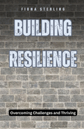 Building Resilience: Overcoming Challenges and Thriving