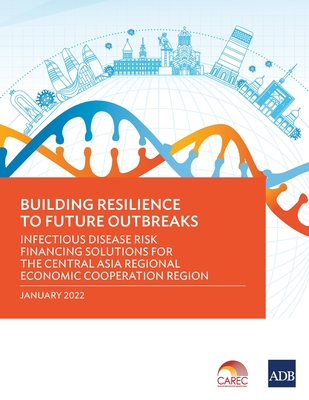 Building Resilience to Future Outbreaks: Infectious Disease Risk Financing Solutions for the Central Asia Regional Economic Cooperation Region - Asian Development Bank