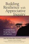 Building Resilience with Appreciative Inquiry: A Leadership Journey Through Hope, Despair, and Forgiveness
