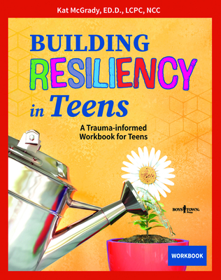 Building Resiliency in Teens: A Trauma-Informed Workbook for Teens Volume 3 - McGrady, Kat, Ed, Ncc