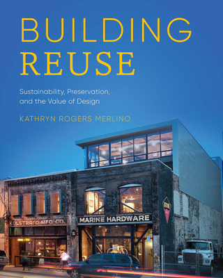 Building Reuse: Sustainability, Preservation, and the Value of Design - Merlino, Kathryn Rogers