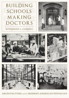 Building Schools, Making Doctors: Architecture and the Coming of Age of American Physicians - Carroll, Katherine L