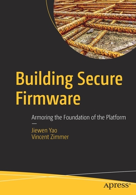 Building Secure Firmware: Armoring the Foundation of the Platform - Yao, Jiewen, and Zimmer, Vincent