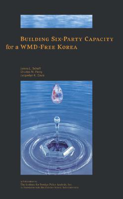 Building Six-Party Capacity for a Wmd-Free Korea - Schoff, James L (Editor), and Perry, Charles M, Dr. (Editor), and Davis, Jacquelyn K, Dr. (Editor)