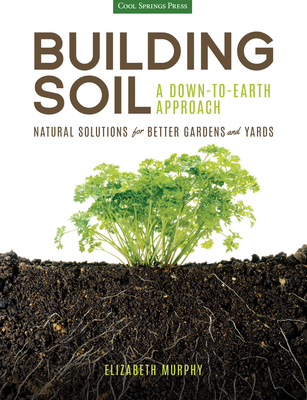 Building Soil: A Down-To-Earth Approach: Natural Solutions for Better Gardens & Yards - Murphy, Elizabeth