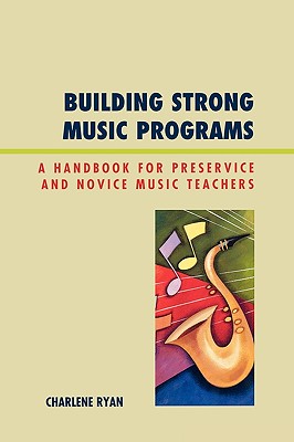 Building Strong Music Programs: A Handbook for Preservice and Novice Music Teachers - Ryan, Charlene