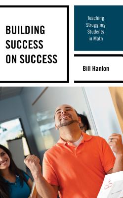 Building Success on Success: Teaching Struggling Students in Math - Hanlon, Bill