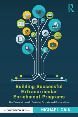 Building Successful Extracurricular Enrichment Programs: The Essential How-To Guide for Schools and Communities - Cain, Michael