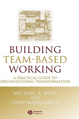 Building Team-Based Working: A Practical Guide to Organizational Transformation - West, Michael A, and Markiewicz, Lynn