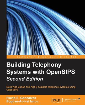 Building Telephony Systems with OpenSIPS - Second Edition - E Goncalves, Flavio, and Iancu, Bogdan-Andrei