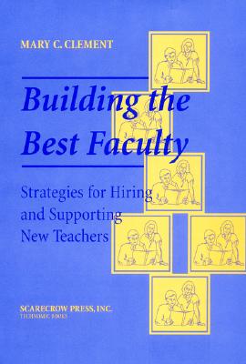 Building the Best Faculty: Strategies for Hiring and Supporting New Teachers - Clement, Mary C, Dr.