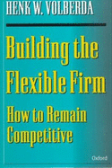 Building the Flexible Firm: How to Remain Competitive - Volberda, Henk W