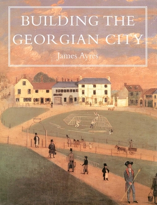 Building the Georgian City - Ayres, James, Mr.