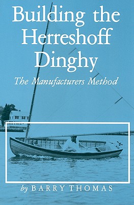 Building the Herreshoff Dinghy: The Manufacturers Method - Thomas, Barry