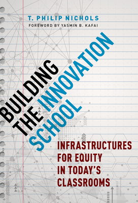 Building the Innovation School: Infrastructures for Equity in Today's Classrooms - Nichols, T Philip, and Kafai, Yasmin B (Foreword by)