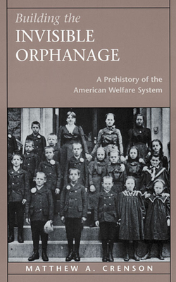 Building the Invisible Orphanage: A Prehistory of the American Welfare System - Crenson, Matthew A