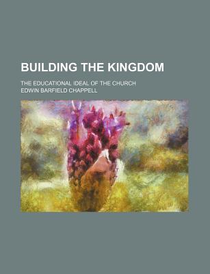 Building the Kingdom; The Educational Ideal of the Church - Chappell, Edwin Barfield