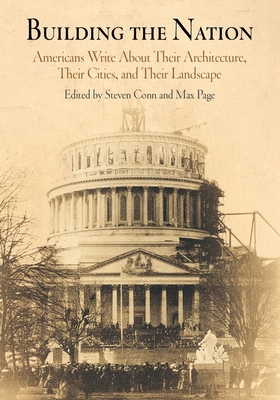 Building the Nation: Americans Write about Their Architecture, Their Cities, and Their Landscape - Conn, Steven (Editor), and Page, Max, Professor (Editor)