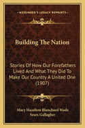 Building the Nation: Stories of How Our Forefathers Lived and What They Did to Make Our Country an United One (Classic Reprint)