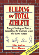 Building the Total Athlete: Strength Training and Physical Conditioning for Junior and Senior High School Athletes - Koehler, Mike, and Hanson, Bruce