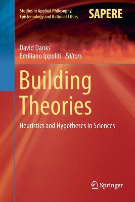 Building Theories: Heuristics and Hypotheses in Sciences - Danks, David (Editor), and Ippoliti, Emiliano (Editor)